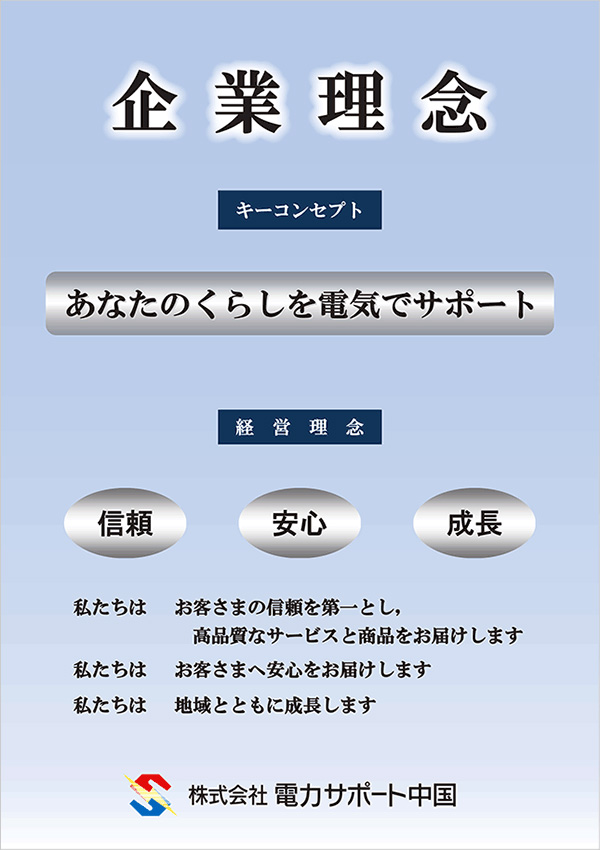 キーコンセプト：あなたのくらしを電気でサポート　経営理念：『信頼』『安心』『成長』。私たちはお客さまの信頼を第一とし、高品質なサービスと商品をお届けします。私たちはお客さまへ安心をお届けします。私たちは地域とともに成長します。